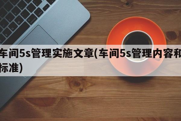 车间5s管理实施文章(车间5s管理内容和标准)